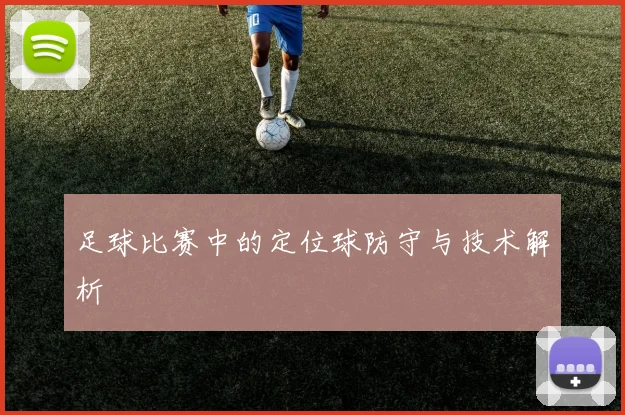 足球比赛中的定位球防守与技术解析