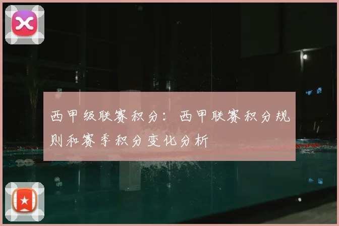 西甲级联赛积分：西甲联赛积分规则和赛季积分变化分析