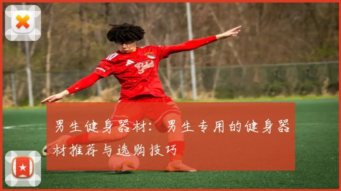 男生健身器材：男生专用的健身器材推荐与选购技巧