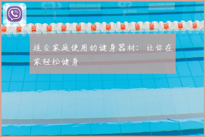 适合家庭使用的健身器材：让你在家轻松健身