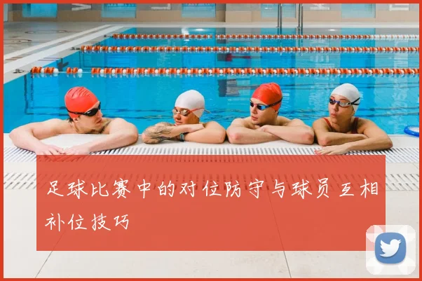 足球比赛中的对位防守与球员互相补位技巧