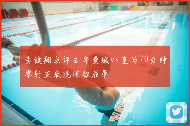 黄健翔点评去年曼城vs皇马70分钟零射正表现堪称屈辱