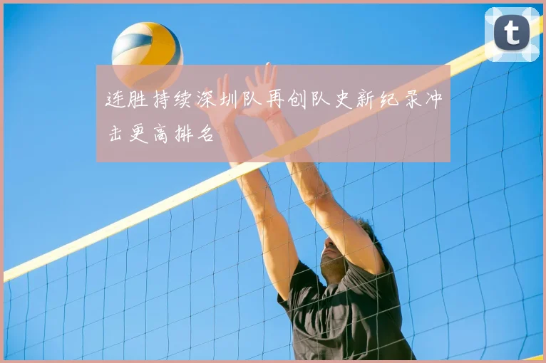 连胜持续深圳队再创队史新纪录冲击更高排名